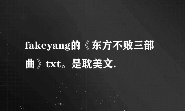 fakeyang的《东方不败三部曲》txt。是耽美文.