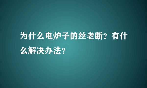 为什么电炉子的丝老断？有什么解决办法？