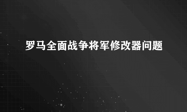 罗马全面战争将军修改器问题