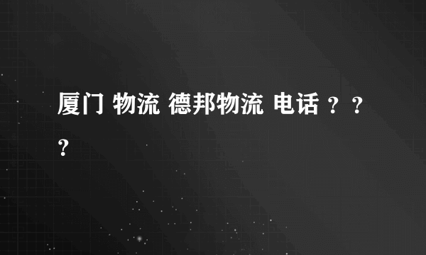 厦门 物流 德邦物流 电话 ？？？