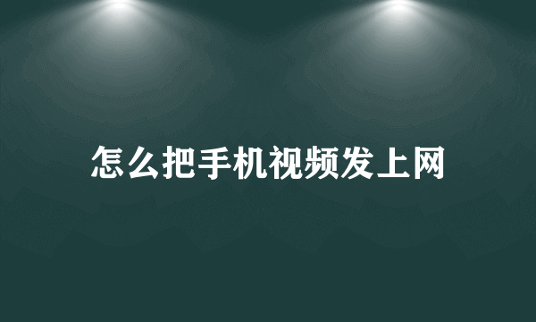 怎么把手机视频发上网