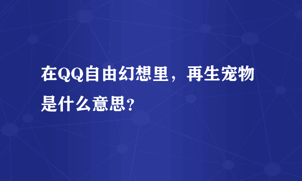 在QQ自由幻想里，再生宠物是什么意思？