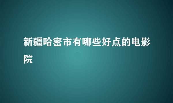 新疆哈密市有哪些好点的电影院