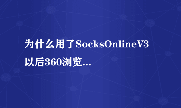 为什么用了SocksOnlineV3以后360浏览器打不开？