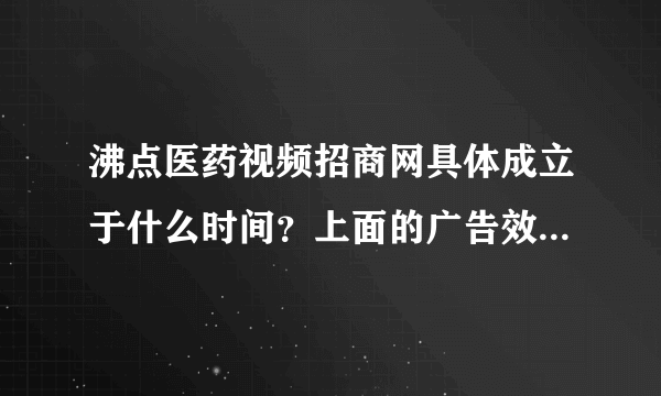 沸点医药视频招商网具体成立于什么时间？上面的广告效果怎么样？