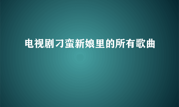 电视剧刁蛮新娘里的所有歌曲