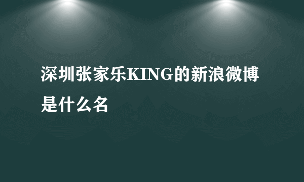 深圳张家乐KING的新浪微博是什么名