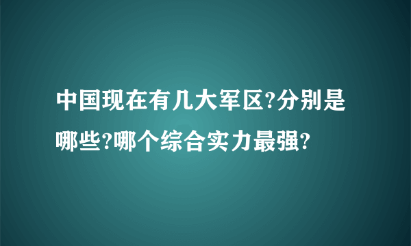 中国现在有几大军区?分别是哪些?哪个综合实力最强?