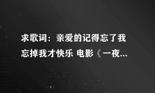 求歌词：亲爱的记得忘了我 忘掉我才快乐 电影《一夜未了情》的结尾曲。很好听，求歌名