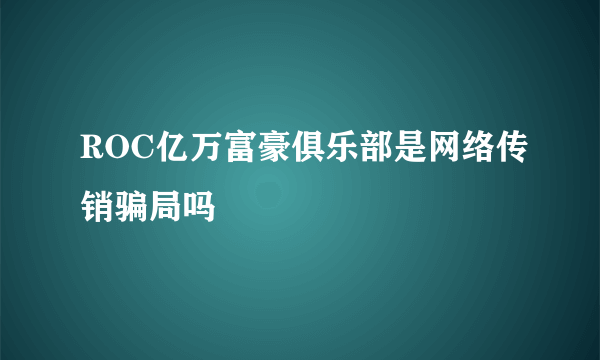 ROC亿万富豪俱乐部是网络传销骗局吗