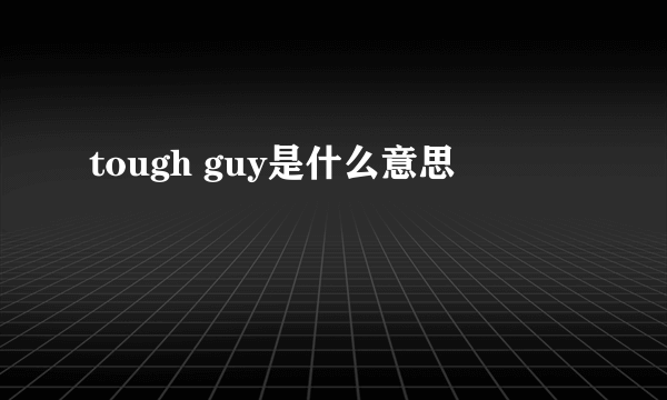 tough guy是什么意思