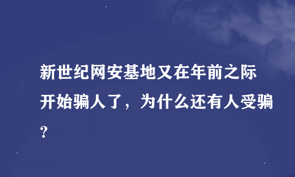 新世纪网安基地又在年前之际开始骗人了，为什么还有人受骗？