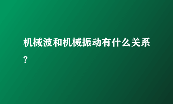 机械波和机械振动有什么关系?