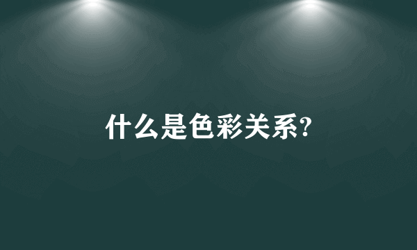 什么是色彩关系?