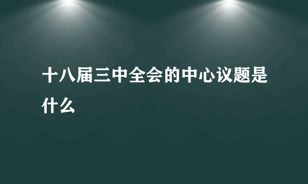 十八届三中全会的中心议题是什么