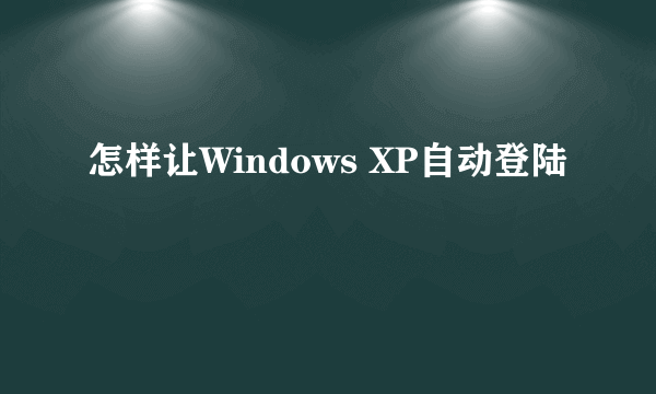 怎样让Windows XP自动登陆