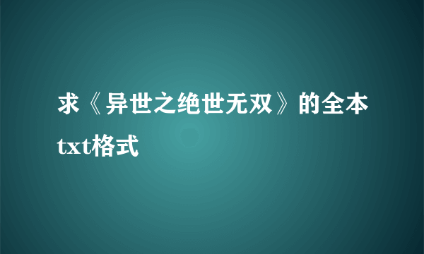 求《异世之绝世无双》的全本txt格式