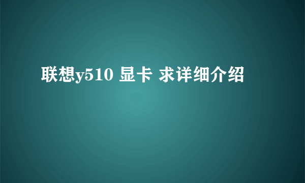 联想y510 显卡 求详细介绍