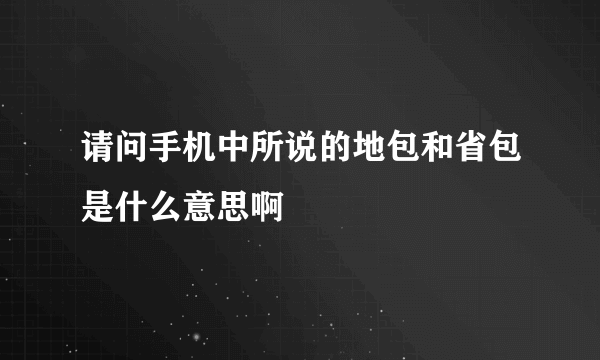 请问手机中所说的地包和省包是什么意思啊