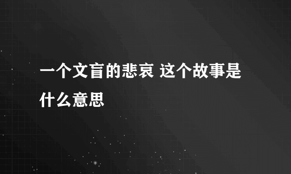 一个文盲的悲哀 这个故事是什么意思