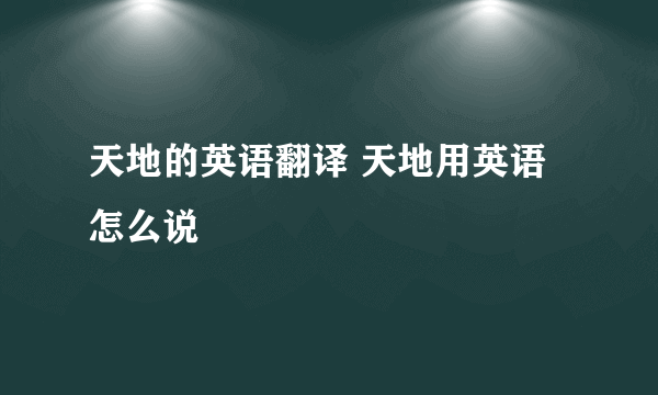 天地的英语翻译 天地用英语怎么说