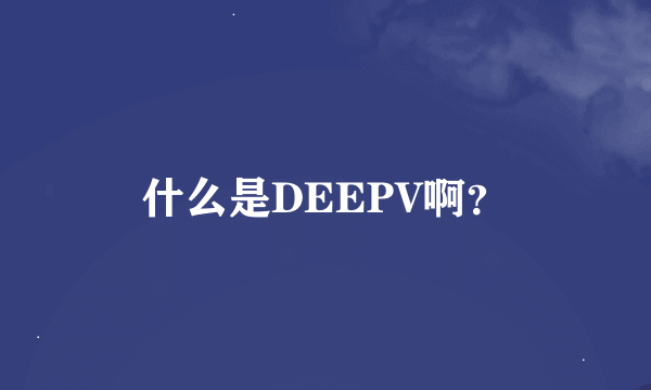 什么是DEEPV啊？