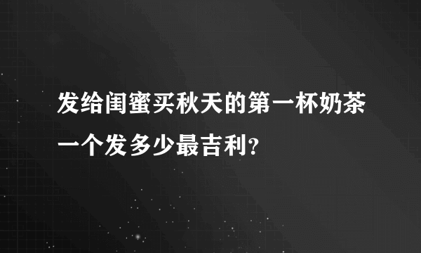 发给闺蜜买秋天的第一杯奶茶一个发多少最吉利？