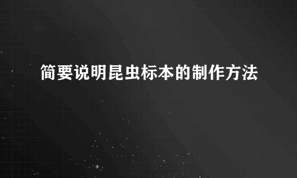 简要说明昆虫标本的制作方法