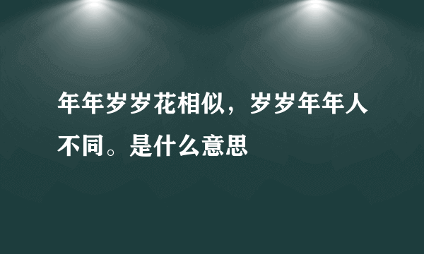 年年岁岁花相似，岁岁年年人不同。是什么意思