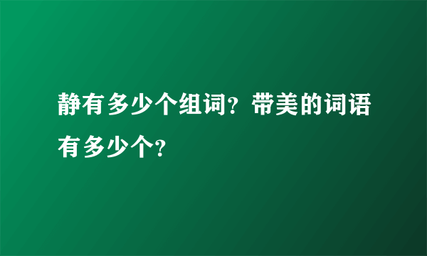 静有多少个组词？带美的词语有多少个？