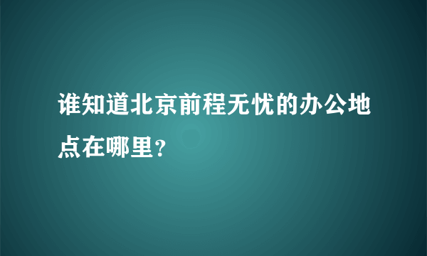 谁知道北京前程无忧的办公地点在哪里？