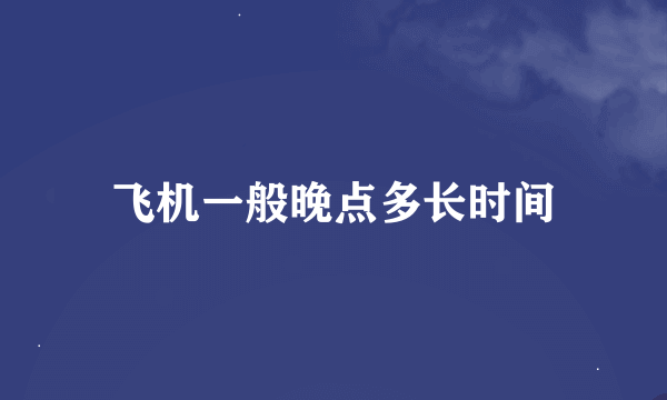 飞机一般晚点多长时间