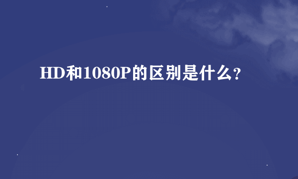 HD和1080P的区别是什么？