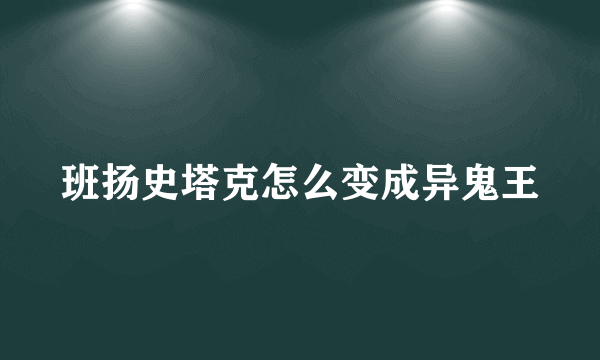 班扬史塔克怎么变成异鬼王