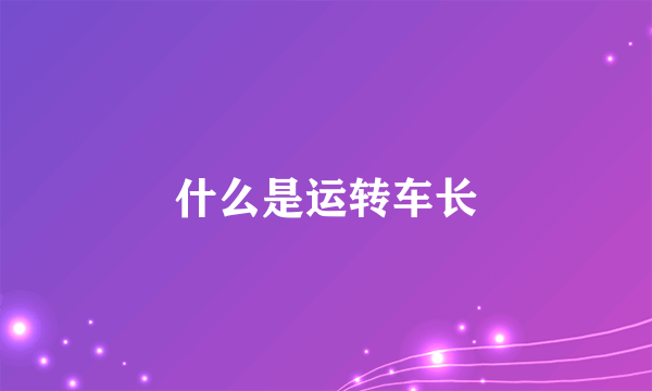 什么是运转车长