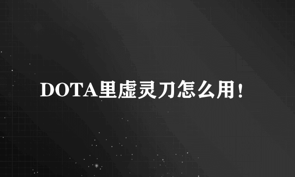 DOTA里虚灵刀怎么用！