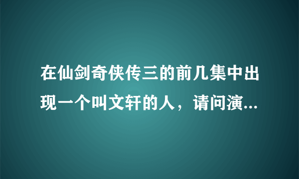 在仙剑奇侠传三的前几集中出现一个叫文轩的人，请问演员的名字叫什么？