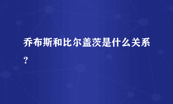 乔布斯和比尔盖茨是什么关系？