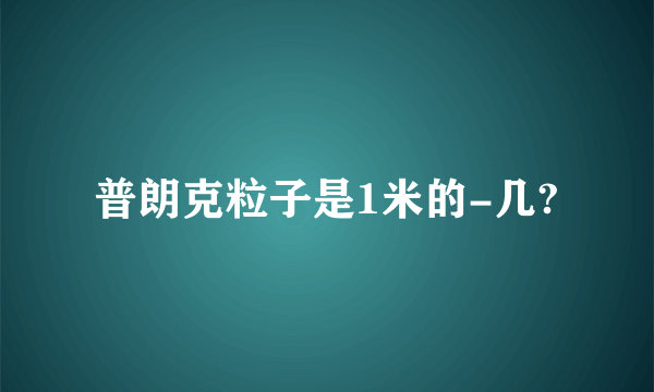 普朗克粒子是1米的-几?