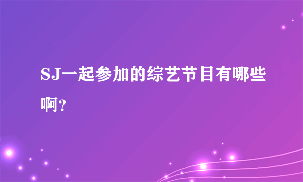 SJ一起参加的综艺节目有哪些啊？