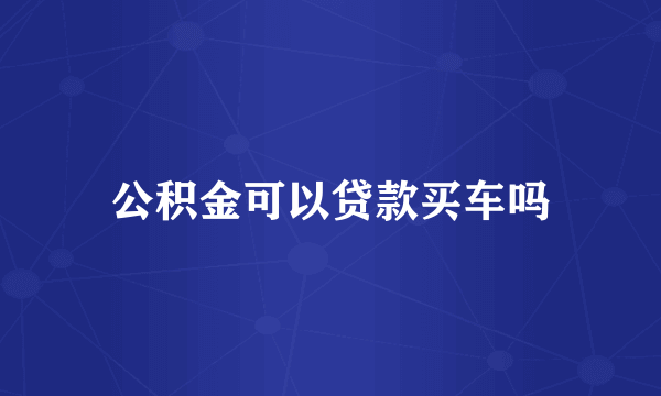 公积金可以贷款买车吗