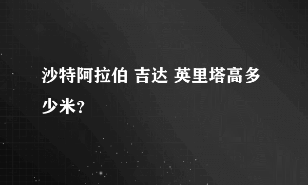 沙特阿拉伯 吉达 英里塔高多少米？