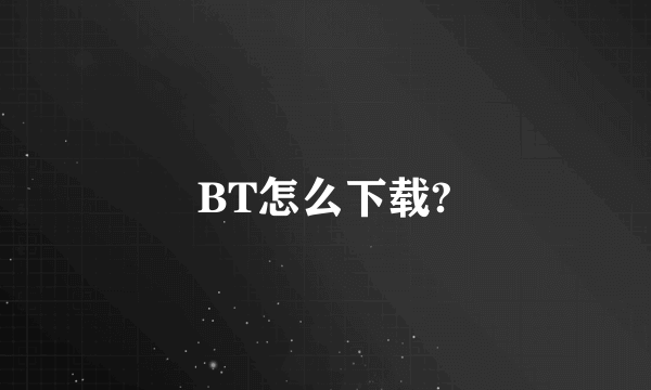 BT怎么下载?