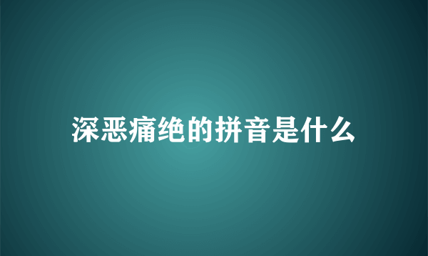 深恶痛绝的拼音是什么