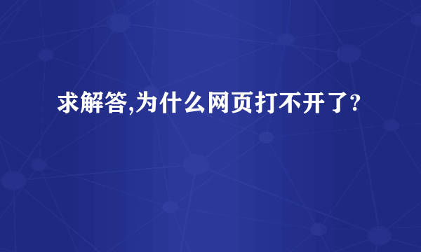 求解答,为什么网页打不开了?