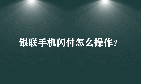 银联手机闪付怎么操作？