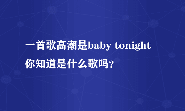 一首歌高潮是baby tonight 你知道是什么歌吗？