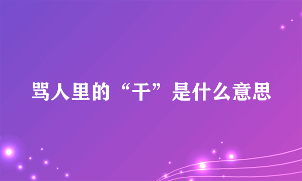 骂人里的“干”是什么意思