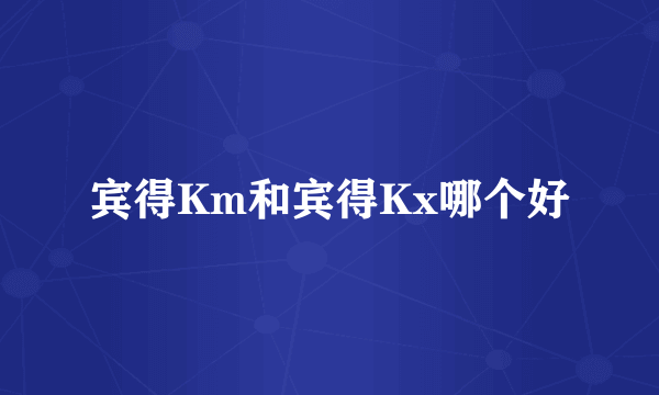 宾得Km和宾得Kx哪个好