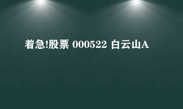 着急!股票 000522 白云山A